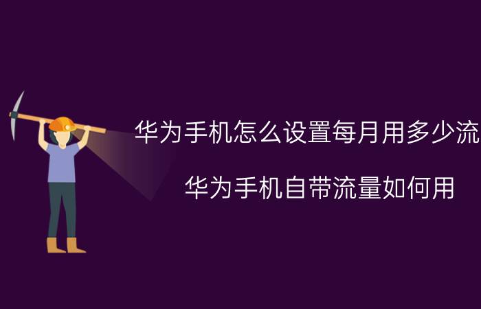 华为手机怎么设置每月用多少流量 华为手机自带流量如何用？